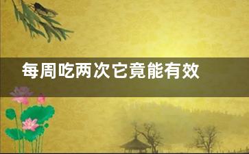 每周吃两次它竟能有效抵抗衰老  衰老有哪些特征(一周吃三次)